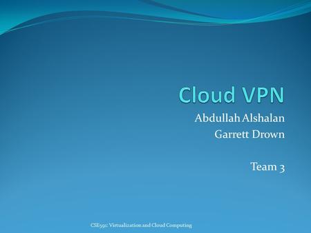 Abdullah Alshalan Garrett Drown Team 3 CSE591: Virtualization and Cloud Computing.