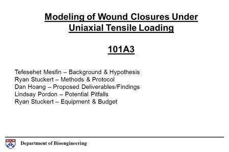 Department of Bioengineering Modeling of Wound Closures Under Uniaxial Tensile Loading 101A3 Tefesehet Mesfin – Background & Hypothesis Ryan Stuckert –
