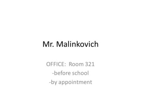 Mr. Malinkovich OFFICE: Room 321 -before school -by appointment.