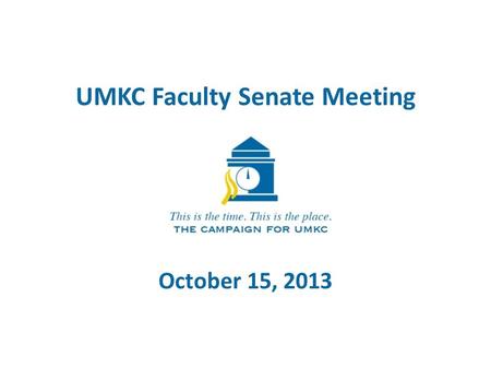UMKC Faculty Senate Meeting October 15, 2013. UMKC Fundraising Goals Scholarships Faculty/Staff SupportFacilitiesProgramsUnrestricted TOTAL 1College of.