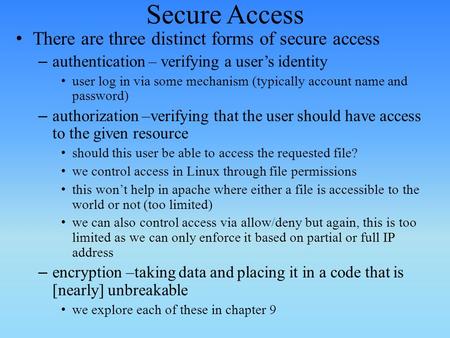 Secure Access There are three distinct forms of secure access – authentication – verifying a user’s identity user log in via some mechanism (typically.