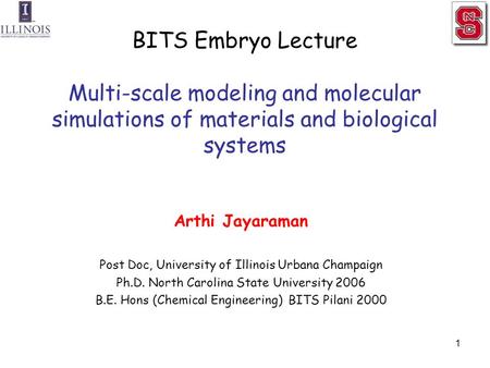 BITS Embryo Lecture Multi-scale modeling and molecular simulations of materials and biological systems Arthi Jayaraman Post Doc, University of Illinois.