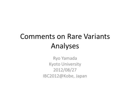 Comments on Rare Variants Analyses Ryo Yamada Kyoto University 2012/08/27 Japan.