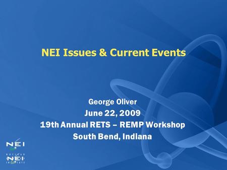 NEI Issues & Current Events George Oliver June 22, 2009 19th Annual RETS – REMP Workshop South Bend, Indiana.