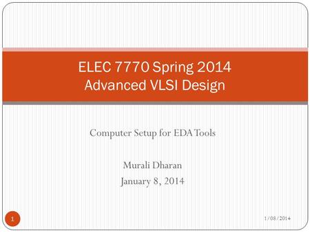 Computer Setup for EDA Tools Murali Dharan January 8, 2014 ELEC 7770 Spring 2014 Advanced VLSI Design 1/08/2014 1.