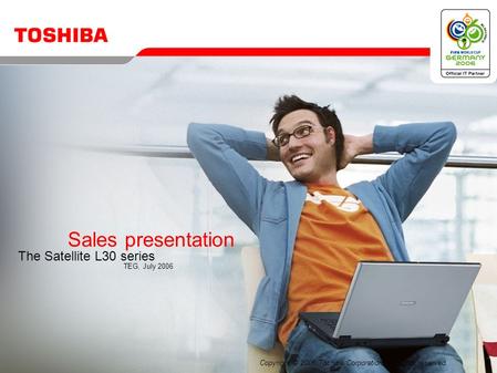 Copyright © 2006 Toshiba Corporation. All rights reserved. Sales presentation The Satellite L30 series TEG, July 2006.