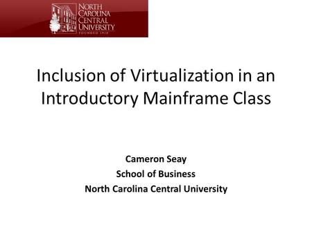 Inclusion of Virtualization in an Introductory Mainframe Class Cameron Seay School of Business North Carolina Central University.