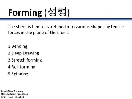 Forming (성형) The sheet is bent or stretched into various shapes by tensile forces in the plane of the sheet. Bending Deep Drawing Stretch forming Roll.