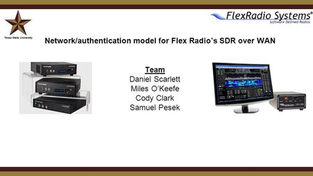 Team Daniel Scarlett Miles O’Keefe Cody Clark Samuel Pesek Network/authentication model for Flex Radio’s SDR over WAN.