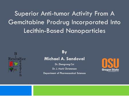 By Michael A. Sandoval Dr. Zhengrong Cui Dr. J. Mark Christensen Department of Pharmaceutical Sciences Superior Anti-tumor Activity From A Gemcitabine.