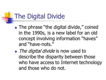 The Digital Divide The phrase “the digital divide,” coined in the 1990s, is a new label for an old concept involving information “haves” and “have-nots.”