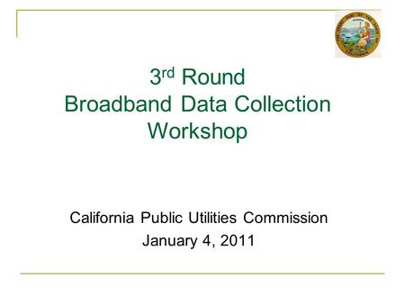 California Public Utilities Commission January 4, 2011 3 rd Round Broadband Data Collection Workshop.