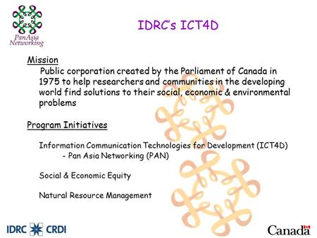 IDRC’s ICT4D Mission Public corporation created by the Parliament of Canada in 1975 to help researchers and communities in the developing world find solutions.