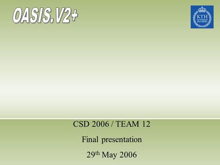 CSD 2006 / TEAM 12 Final presentation 29 th May 2006.