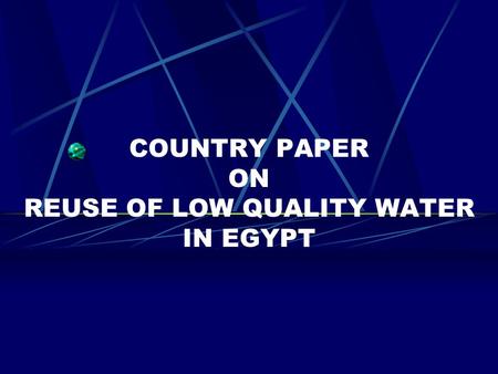 COUNTRY PAPER ON REUSE OF LOW QUALITY WATER IN EGYPT.
