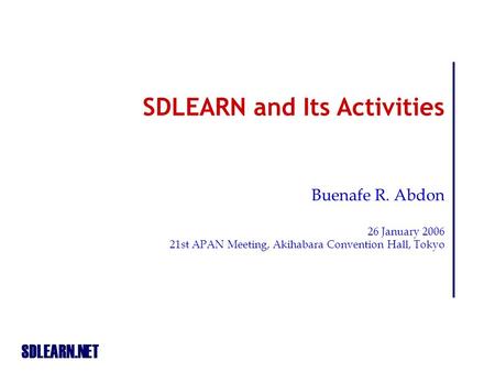 SDLEARN.NET SDLEARN and Its Activities Buenafe R. Abdon 26 January 2006 21st APAN Meeting, Akihabara Convention Hall, Tokyo.