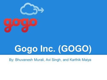 Gogo Inc. (GOGO) By: Bhuvanesh Murali, Avi Singh, and Karthik Maiya.