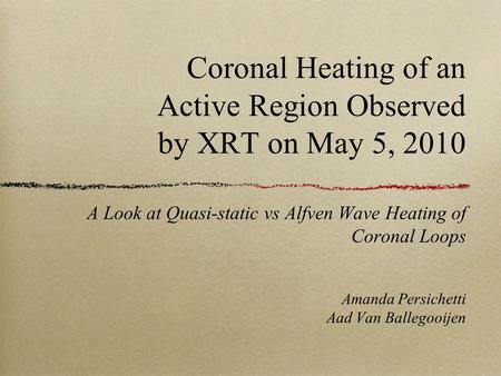 Coronal Heating of an Active Region Observed by XRT on May 5, 2010 A Look at Quasi-static vs Alfven Wave Heating of Coronal Loops Amanda Persichetti Aad.