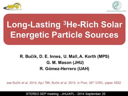 Long-Lasting 3 He-Rich Solar Energetic Particle Sources R. Bučík, D. E. Innes, U. Mall, A. Korth (MPS) G. M. Mason (JHU) R. Gómez-Herrero (UAH) STEREO.