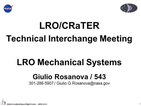 1 NASA’s Goddard Space Flight Center 2005/4/14 LRO/CRaTER Technical Interchange Meeting LRO Mechanical Systems Giulio Rosanova / 543 301-286-5907 /