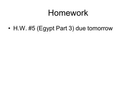 Homework H.W. #5 (Egypt Part 3) due tomorrow.
