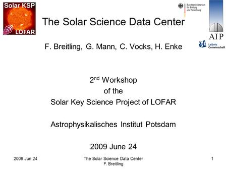 2009 Jun 24The Solar Science Data Center F. Breitling 1 The Solar Science Data Center F. Breitling, G. Mann, C. Vocks, H. Enke 2 nd Workshop of the Solar.