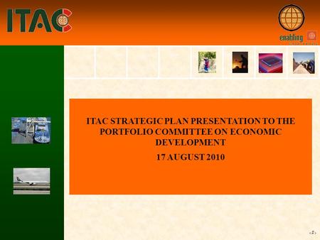 1 ITAC STRATEGIC PLAN PRESENTATION TO THE PORTFOLIO COMMITTEE ON ECONOMIC DEVELOPMENT 17 AUGUST 2010.