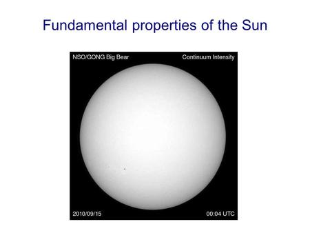 Fundamental properties of the Sun. Last time Described the Sun’s size (diameter), mass, chemical composition, and temperature Today, additional features.