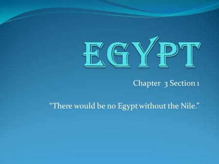 Chapter 3 Section 1 “There would be no Egypt without the Nile.”