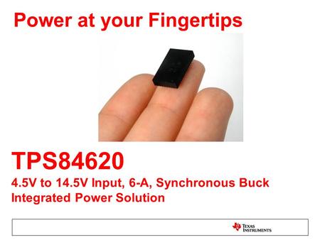 TPS84620 4.5V to 14.5V Input, 6-A, Synchronous Buck Integrated Power Solution Power at your Fingertips.