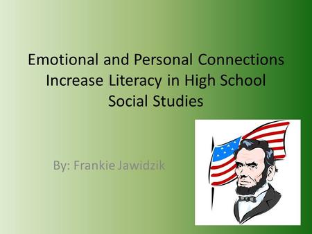 Emotional and Personal Connections Increase Literacy in High School Social Studies By: Frankie Jawidzik.