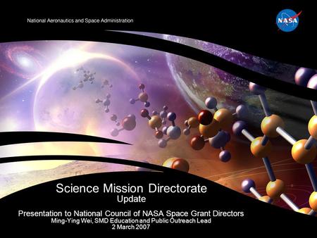 Presentation to National Council of NASA Space Grant Directors Ming-Ying Wei, SMD Education and Public Outreach Lead 2 March 2007 Science Mission Directorate.