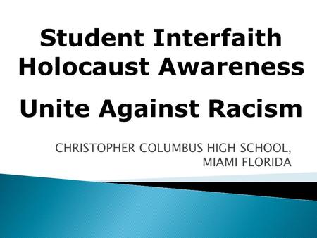 CHRISTOPHER COLUMBUS HIGH SCHOOL, MIAMI FLORIDA Student Interfaith Holocaust Awareness Unite Against Racism.