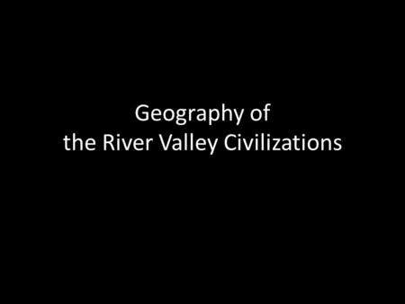 Geography of the River Valley Civilizations. Mesopotamia -The Tigris & Euphrates River System Mesopotamia: “Land Between the Two Rivers” Marsh Arabs,