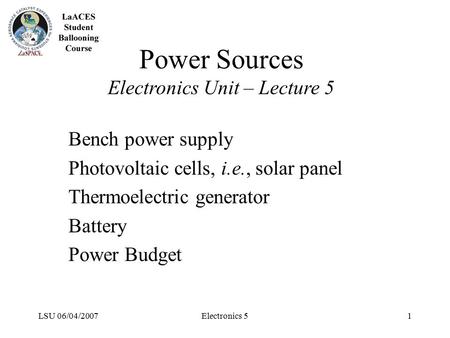 LSU 06/04/2007Electronics 51 Power Sources Electronics Unit – Lecture 5 Bench power supply Photovoltaic cells, i.e., solar panel Thermoelectric generator.
