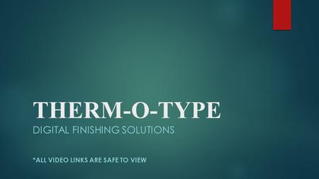 THERM-O-TYPE DIGITAL FINISHING SOLUTIONS *ALL VIDEO LINKS ARE SAFE TO VIEW.