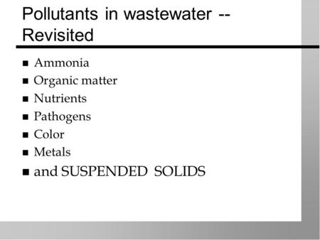 Pollutants in wastewater -- Revisited Ammonia Organic matter Nutrients Pathogens Color Metals and SUSPENDED SOLIDS.