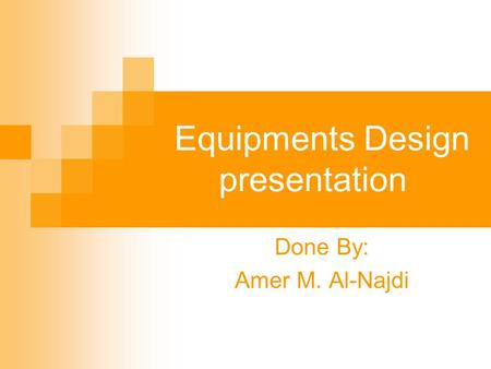 Equipments Design presentation Done By: Amer M. Al-Najdi.