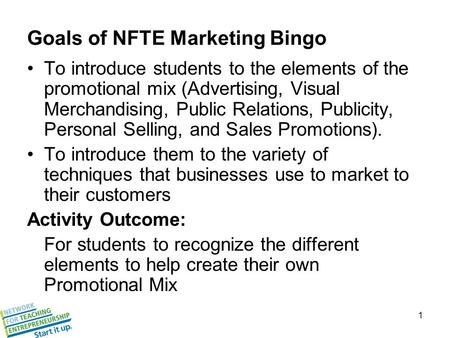 1 Goals of NFTE Marketing Bingo To introduce students to the elements of the promotional mix (Advertising, Visual Merchandising, Public Relations, Publicity,