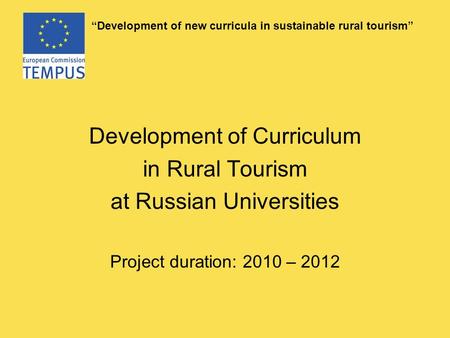 “Development of new curricula in sustainable rural tourism” Development of Curriculum in Rural Tourism at Russian Universities Project duration: 2010 –