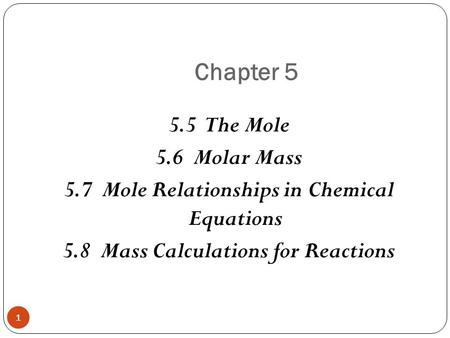 Chapter 5 1 5.5 The Mole 5.6 Molar Mass 5.7 Mole Relationships in Chemical Equations 5.8 Mass Calculations for Reactions.