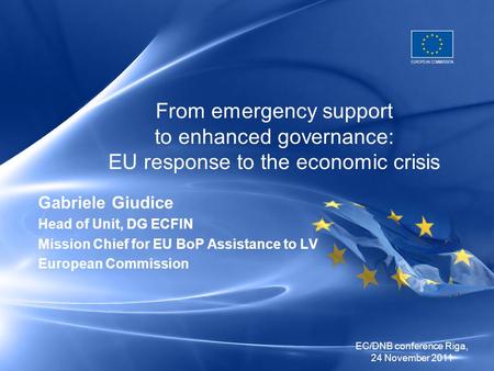 EC/DNB conference Riga, 24 November 2011 From emergency support to enhanced governance: EU response to the economic crisis Gabriele Giudice Head of Unit,