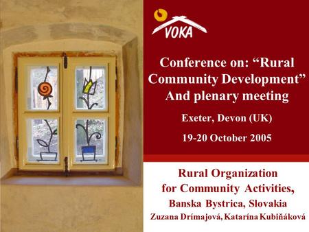 Conference on: “Rural Community Development” And plenary meeting Exeter, Devon (UK) 19-20 October 2005 Rural Organization for Community Activities, Banska.