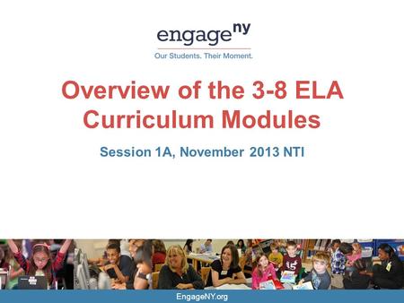 EngageNY.org Overview of the 3-8 ELA Curriculum Modules Session 1A, November 2013 NTI.