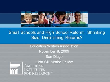 Education Writers Association November 8, 2009 San Diego Libia Gil, Senior Fellow Small Schools and High School Reform: Shrinking Size, Diminishing Returns?
