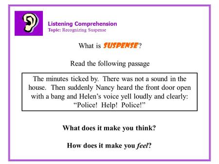 Listening Comprehension Topic: Recognizing Suspense What is suspense ? Read the following passage What does it make you think? How does it make you feel?