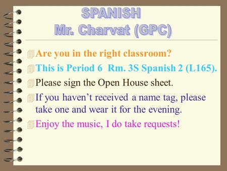 4 Are you in the right classroom? 4 This is Period 6 Rm. 3S Spanish 2 (L165). 4 Please sign the Open House sheet. 4 If you haven’t received a name tag,
