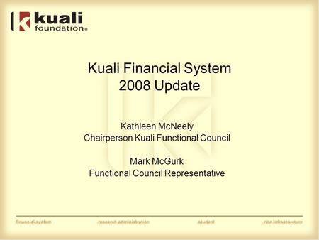 Kuali Financial System 2008 Update Kathleen McNeely Chairperson Kuali Functional Council Mark McGurk Functional Council Representative.