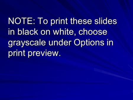 NOTE: To print these slides in black on white, choose grayscale under Options in print preview.