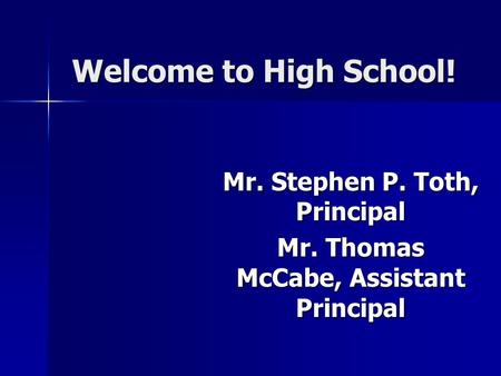 Welcome to High School! Mr. Stephen P. Toth, Principal Mr. Thomas McCabe, Assistant Principal.